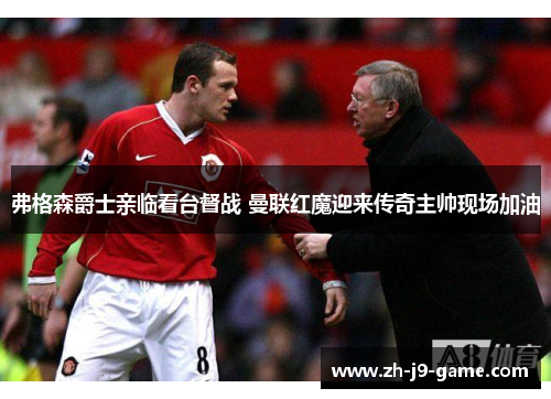弗格森爵士亲临看台督战 曼联红魔迎来传奇主帅现场加油