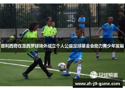 普利西奇在圣西罗球场外成立个人公益足球基金会助力青少年发展