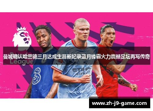 曼城确认哈兰德三月达成生涯新纪录蓝月锋霸火力震撼足坛再写传奇