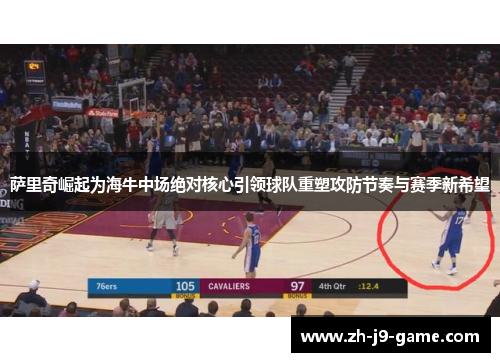 萨里奇崛起为海牛中场绝对核心引领球队重塑攻防节奏与赛季新希望 萨里奇崛起为海牛中场绝对核心引领球队重塑攻防节奏与赛季新希望